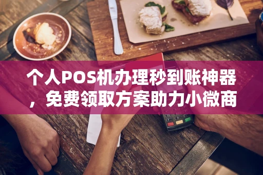琼山个人POS机办理秒到账神器，免费领取方案助力小微商户稳定收款