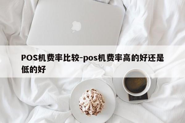 琼山POS机费率比较-pos机费率高的好还是低的好